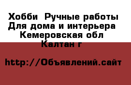 Хобби. Ручные работы Для дома и интерьера. Кемеровская обл.,Калтан г.